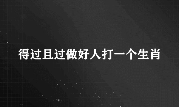 得过且过做好人打一个生肖