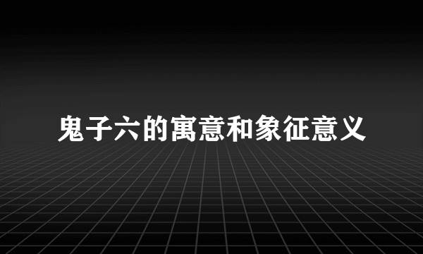 鬼子六的寓意和象征意义