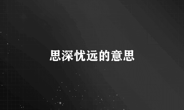 思深忧远的意思