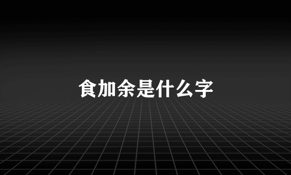 食加余是什么字