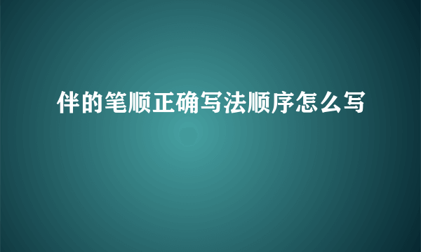 伴的笔顺正确写法顺序怎么写