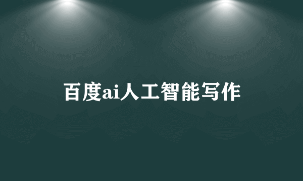 百度ai人工智能写作
