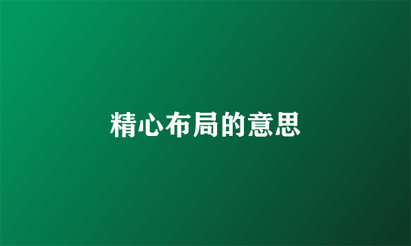 精心布局的意思