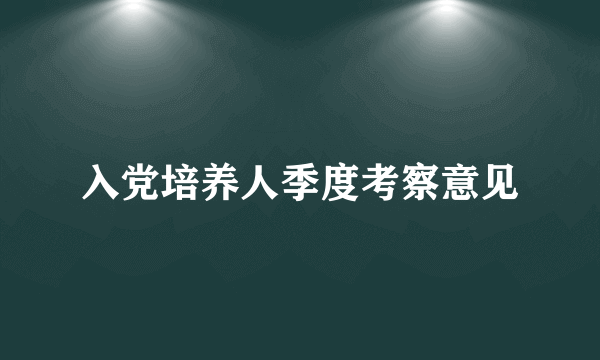 入党培养人季度考察意见