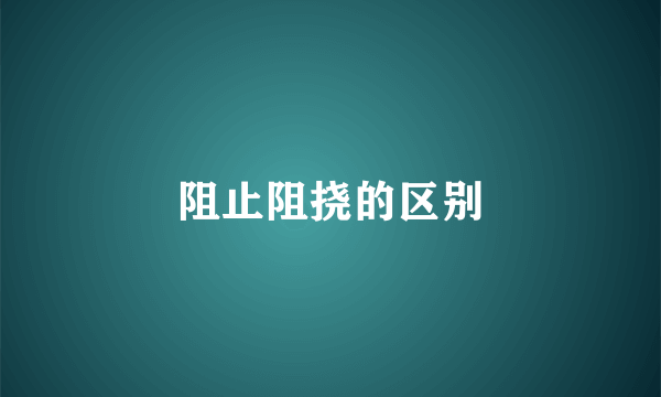阻止阻挠的区别