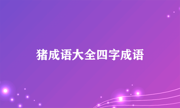猪成语大全四字成语