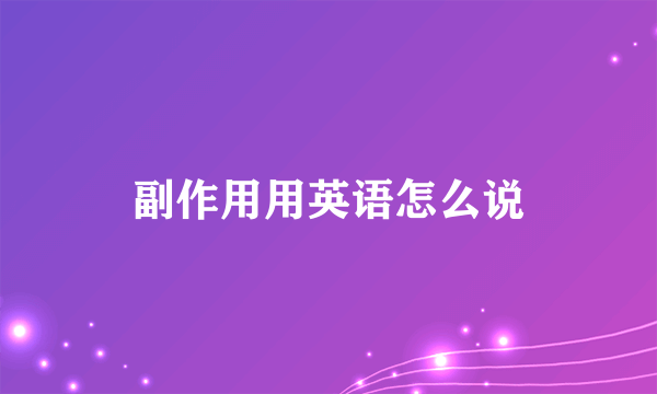 副作用用英语怎么说