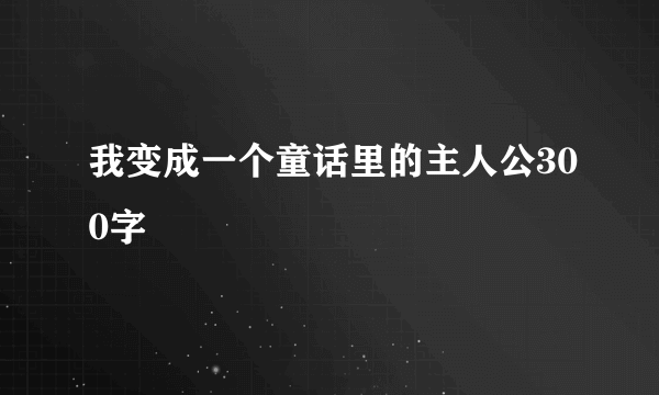 我变成一个童话里的主人公300字
