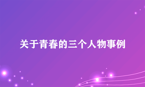 关于青春的三个人物事例
