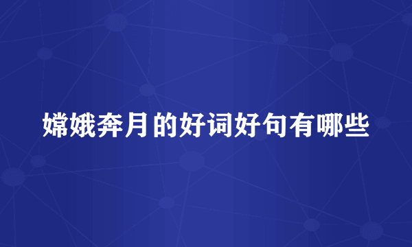 嫦娥奔月的好词好句有哪些