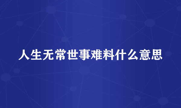 人生无常世事难料什么意思