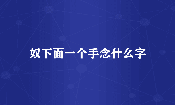奴下面一个手念什么字