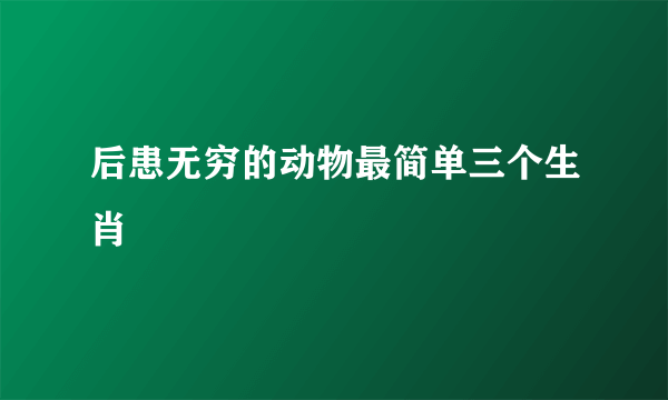 后患无穷的动物最简单三个生肖