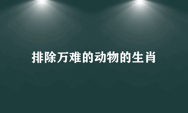 排除万难的动物的生肖