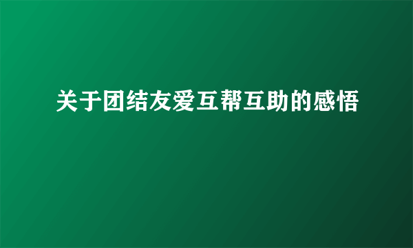 关于团结友爱互帮互助的感悟
