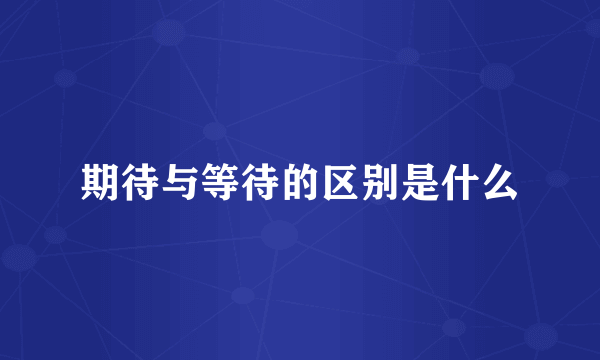 期待与等待的区别是什么