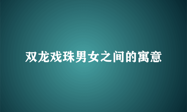 双龙戏珠男女之间的寓意