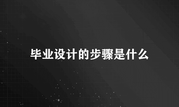 毕业设计的步骤是什么