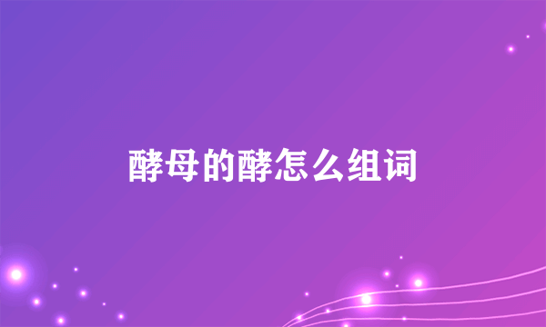 酵母的酵怎么组词