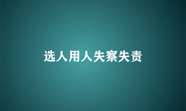 选人用人失察失责