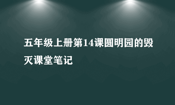 五年级上册第14课圆明园的毁灭课堂笔记