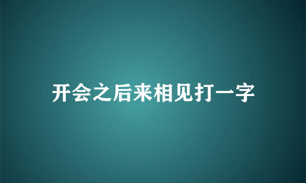 开会之后来相见打一字