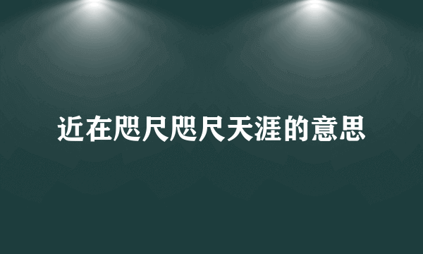 近在咫尺咫尺天涯的意思