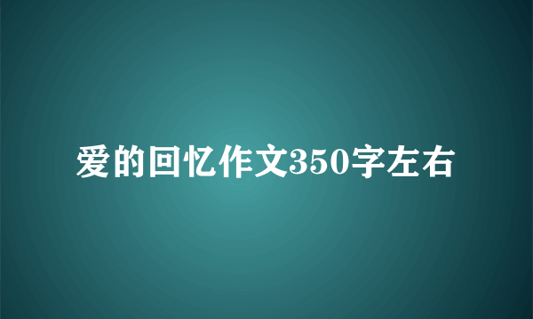 爱的回忆作文350字左右