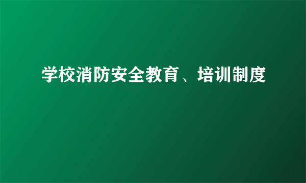 学校消防安全教育、培训制度