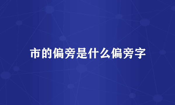 市的偏旁是什么偏旁字
