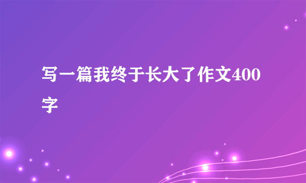 写一篇我终于长大了作文400字
