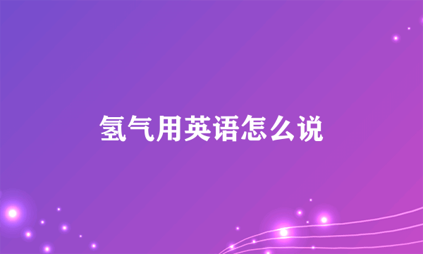 氢气用英语怎么说