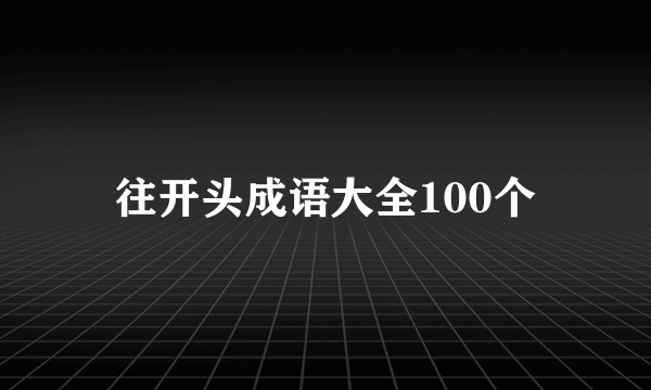 往开头成语大全100个