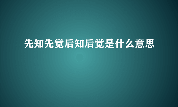 先知先觉后知后觉是什么意思