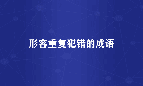 形容重复犯错的成语