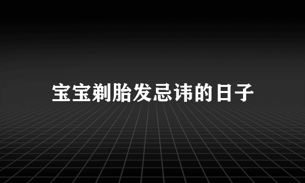 宝宝剃胎发忌讳的日子