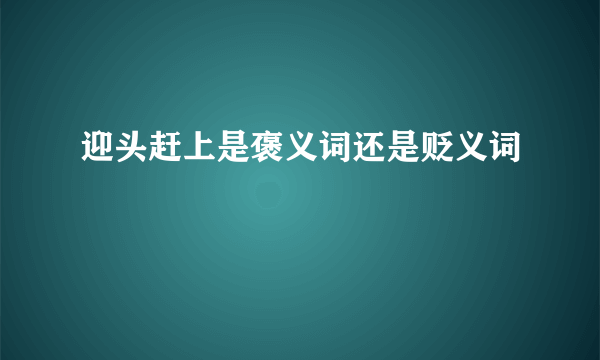 迎头赶上是褒义词还是贬义词