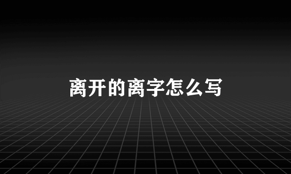 离开的离字怎么写