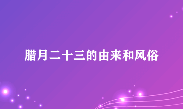 腊月二十三的由来和风俗
