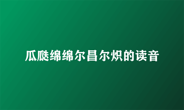 瓜瓞绵绵尔昌尔炽的读音
