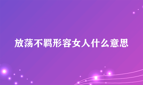放荡不羁形容女人什么意思
