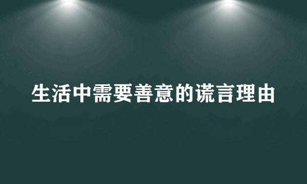 生活中需要善意的谎言理由