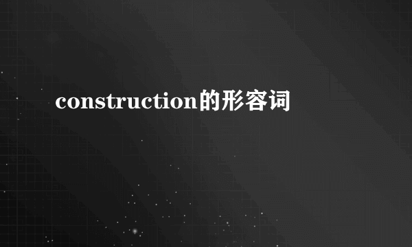 construction的形容词