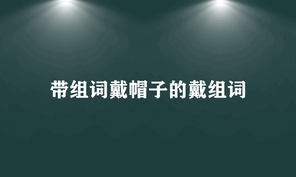 带组词戴帽子的戴组词