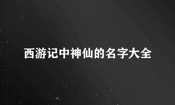 西游记中神仙的名字大全