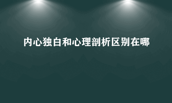 内心独白和心理剖析区别在哪