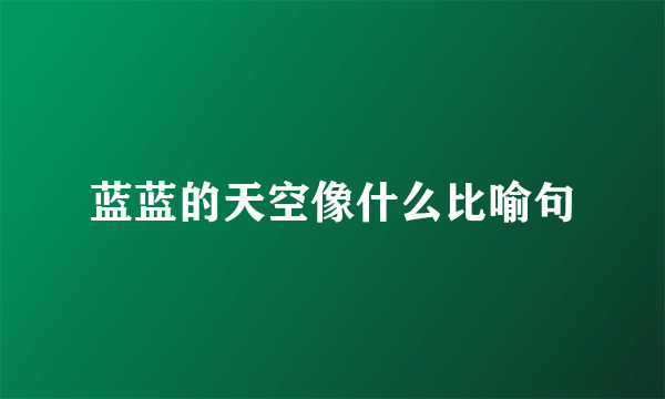 蓝蓝的天空像什么比喻句