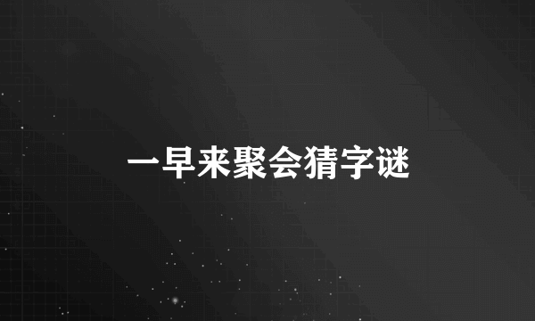 一早来聚会猜字谜