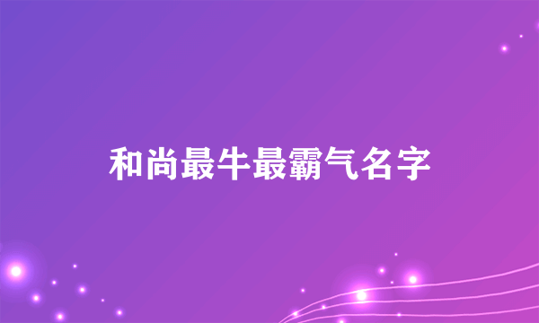 和尚最牛最霸气名字