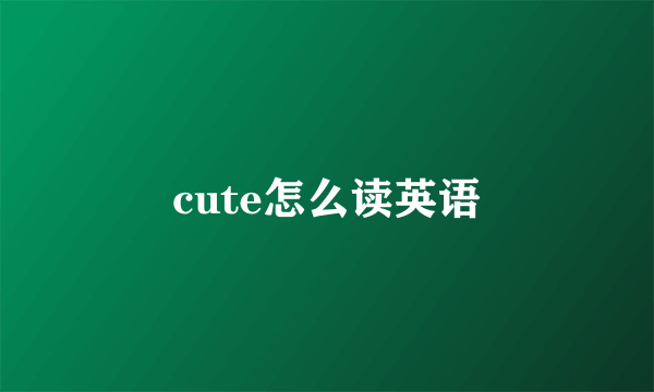 cute怎么读英语
